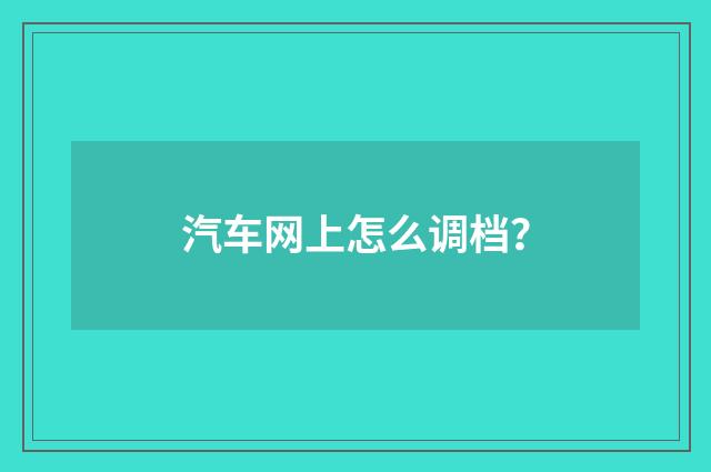 汽车网上怎么调档？