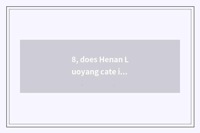 8, does Henan Luoyang cate introduce?