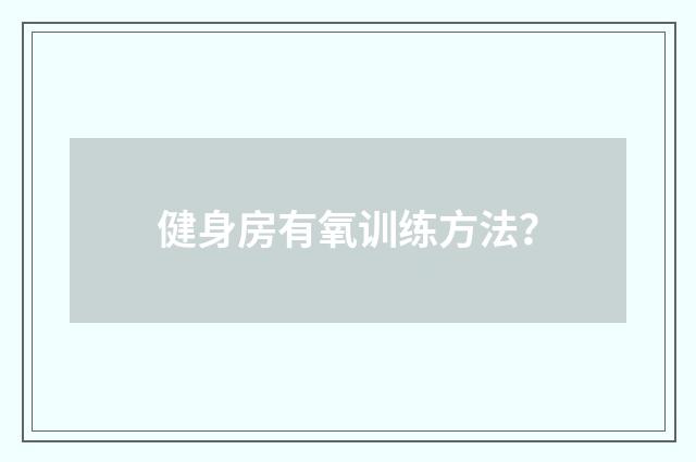 健身房有氧训练方法？
