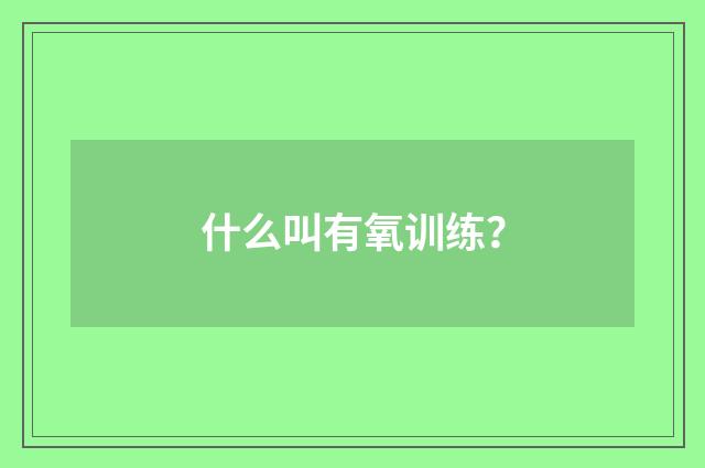 什么叫有氧训练？