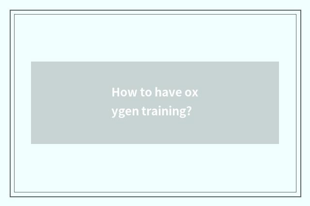 How to have oxygen training?