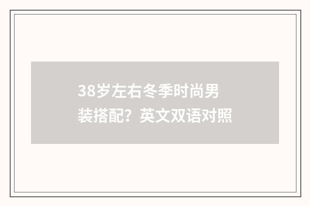 38岁左右冬季时尚男装搭配？英文双语对照