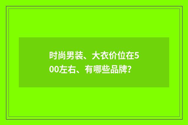 时尚男装、大衣价位在500左右、有哪些品牌？