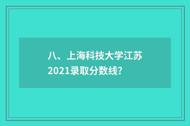 八、上海科技大学江苏2021录取分数线？
