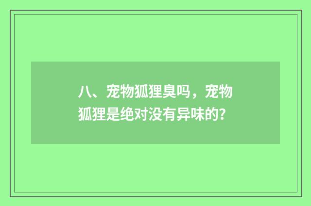八、宠物狐狸臭吗，宠物狐狸是绝对没有异味的？