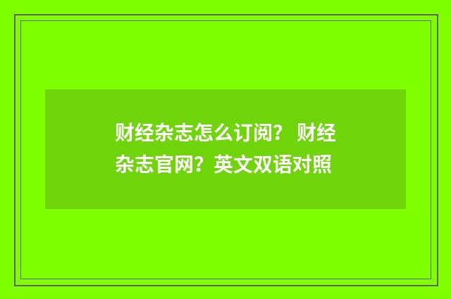 财经杂志怎么订阅？ 财经杂志官网？英文双语对照