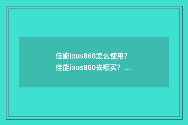 佳能ixus860怎么使用？ 佳能ixus860去哪买？英文双语对照