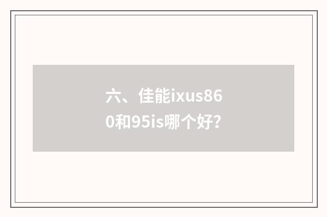 六、佳能ixus860和95is哪个好？