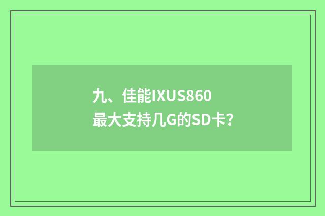 九、佳能IXUS860最大支持几G的SD卡？