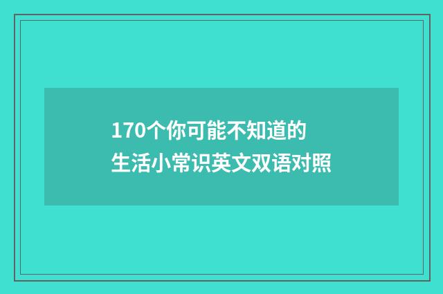 170个你可能不知道的生活小常识英文双语对照