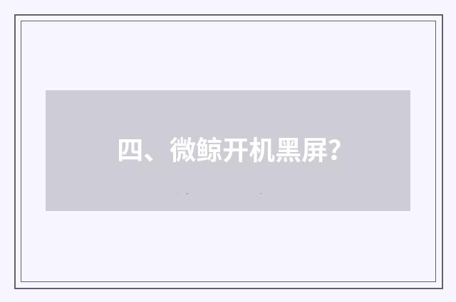 四、微鲸开机黑屏？