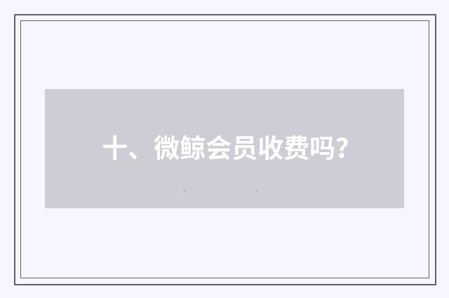十、微鲸会员收费吗？