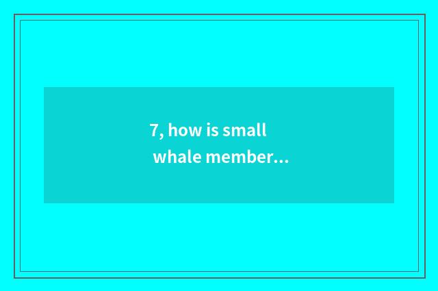 7, how is small whale member retreated order?