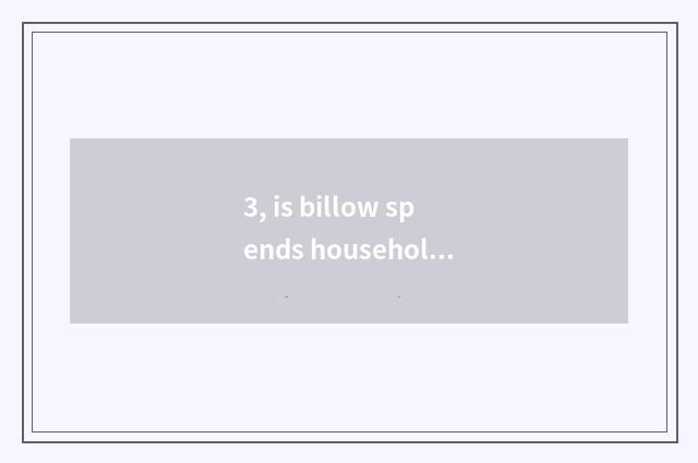 3, is billow spends household brand of a gleam of?