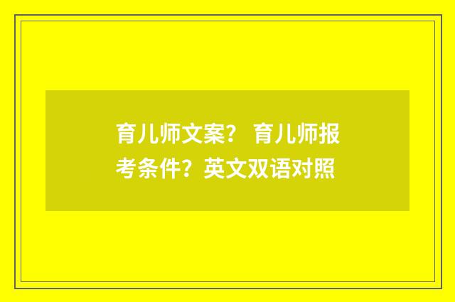 育儿师文案？ 育儿师报考条件？英文双语对照