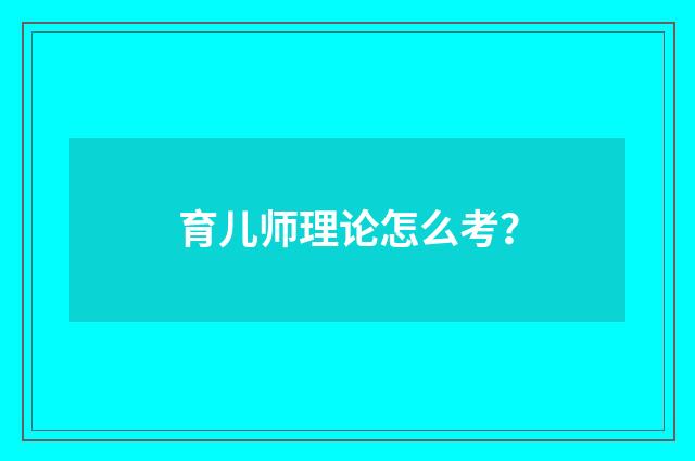 育儿师理论怎么考?