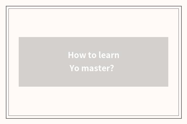 How to learn Yo master?