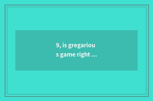 9, is gregarious game right the action of children?