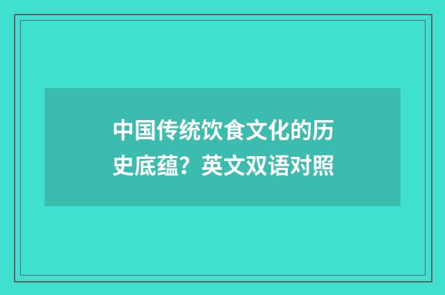 中国传统饮食文化的历史底蕴？英文双语对照