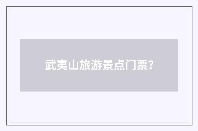 武夷山旅游景点门票?