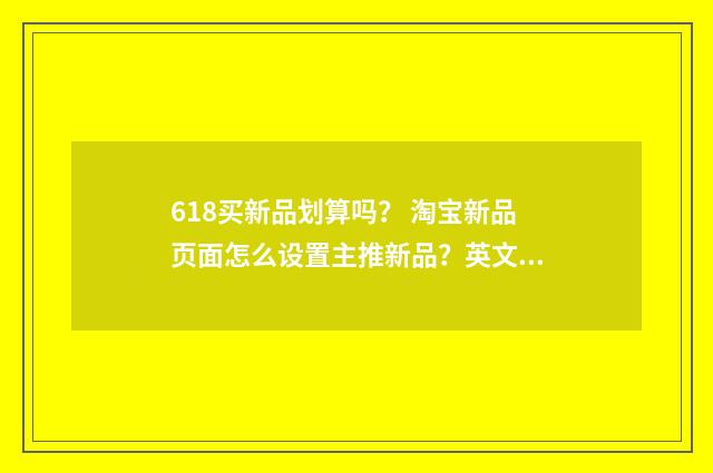 618买新品划算吗？ 淘宝新品页面怎么设置主推新品？英文双语对照