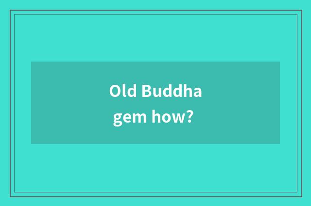 Old Buddha gem how?