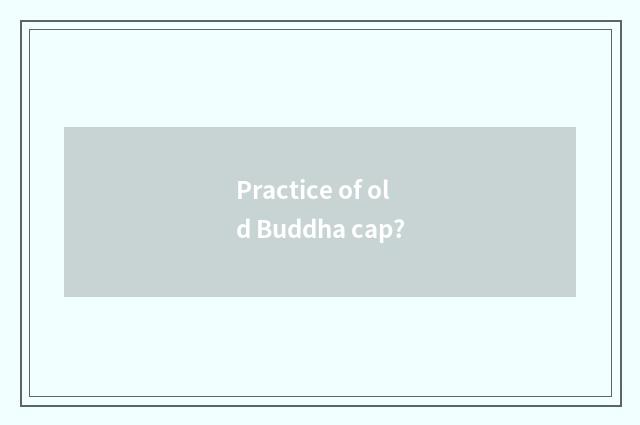 Practice of old Buddha cap?