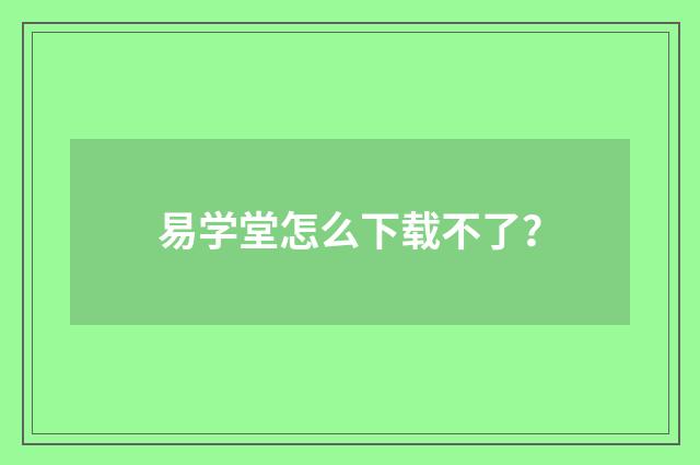 易学堂怎么下载不了？