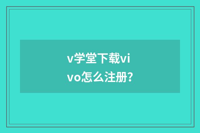 v学堂下载vivo怎么注册？