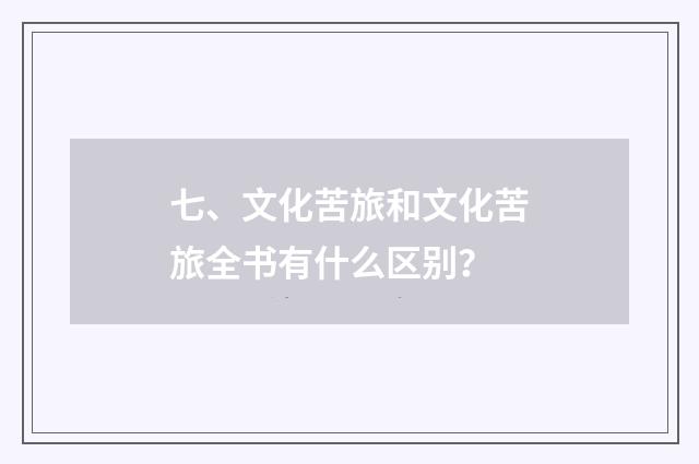 七、文化苦旅和文化苦旅全书有什么区别？
