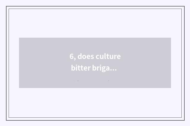 6, does culture bitter brigade explain?