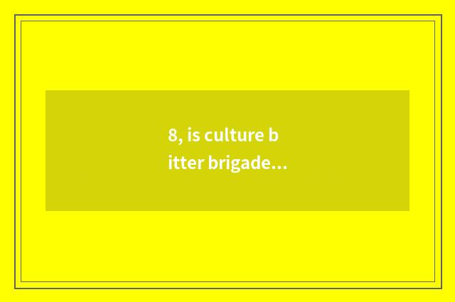 8, is culture bitter brigade classical statement?