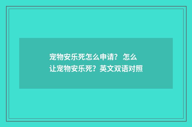 宠物安乐死怎么申请？ 怎么让宠物安乐死？英文双语对照