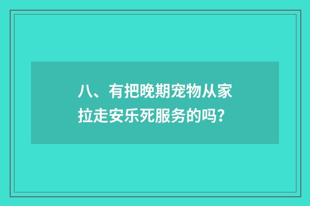 八、有把晚期宠物从家拉走安乐死服务的吗？