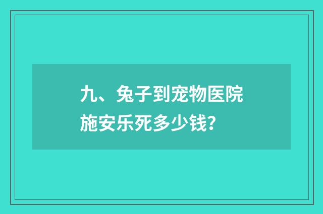 九、兔子到宠物医院施安乐死多少钱？