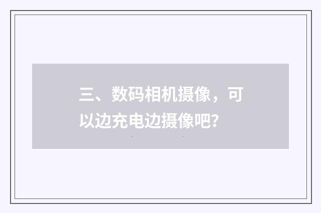 三、数码相机摄像，可以边充电边摄像吧？