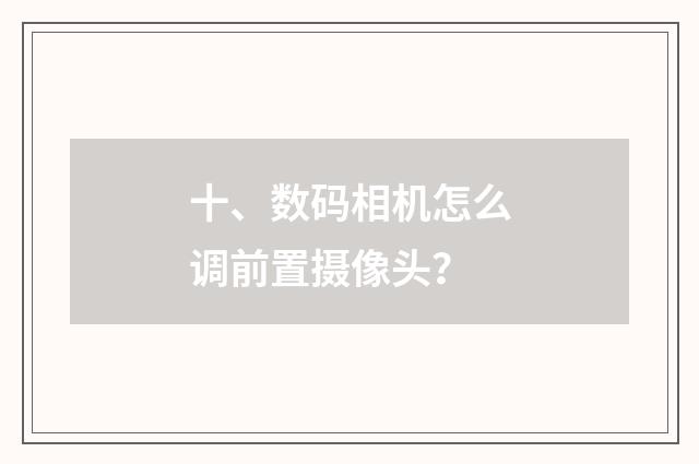 十、数码相机怎么调前置摄像头？