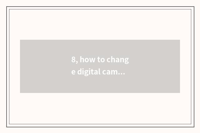8, how to change digital camera to photograph like the head?