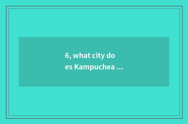 6, what city does Kampuchea have?