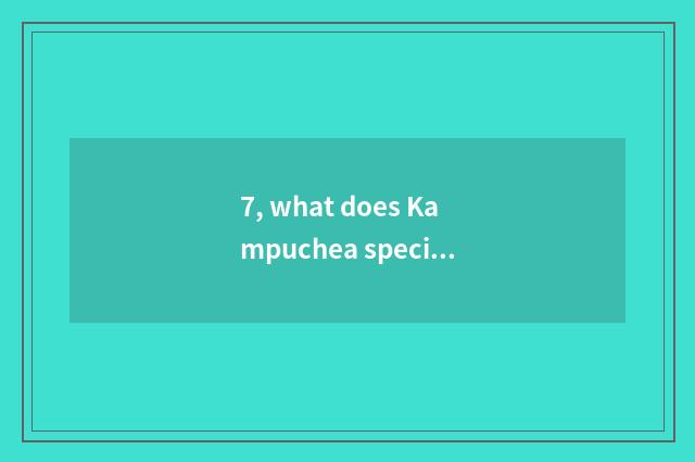 7, what does Kampuchea special local product have?