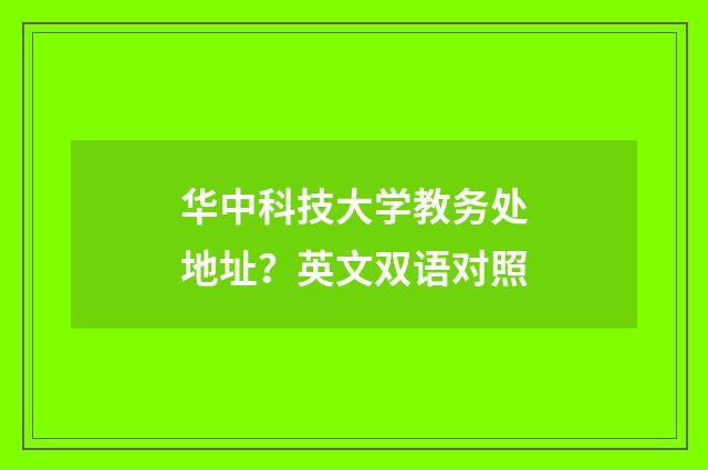 华中科技大学教务处地址?英文双语对照