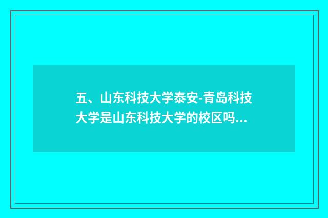 五、山东科技大学泰安-青岛科技大学是山东科技大学的校区吗？山东科？