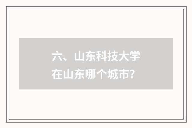 六、山东科技大学在山东哪个城市？