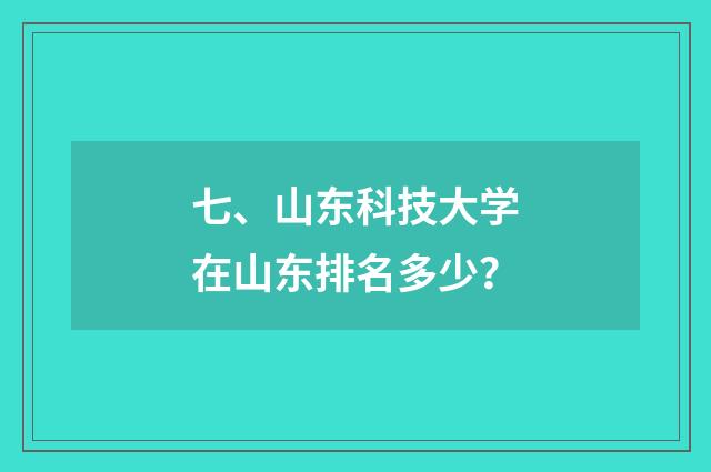 七、山东科技大学在山东排名多少？