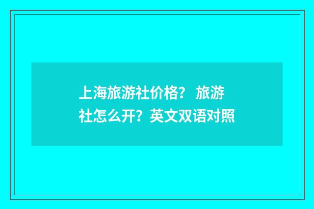上海旅游社价格？ 旅游社怎么开？英文双语对照