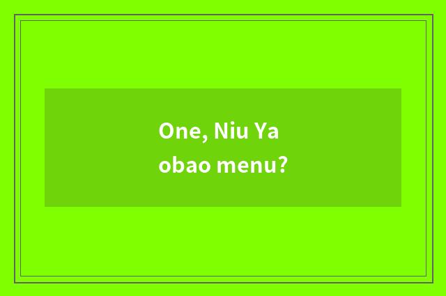 One, Niu Yaobao menu?