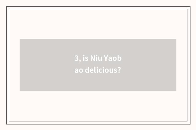 3, is Niu Yaobao delicious?