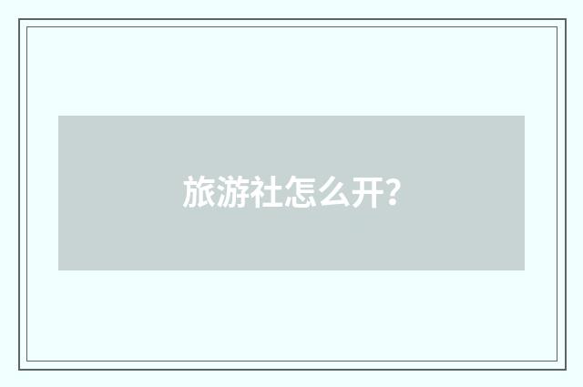 旅游社怎么开？
