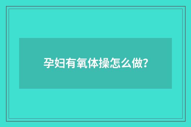 孕妇有氧体操怎么做？