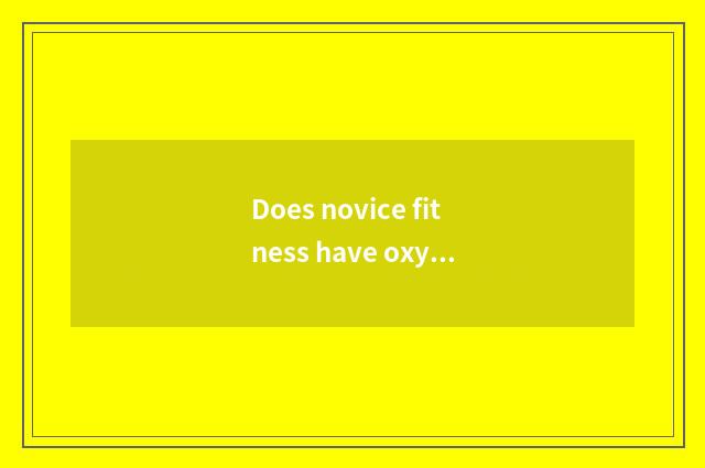Does novice fitness have oxygen how to train?